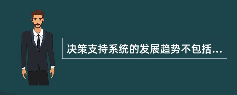 决策支持系统的发展趋势不包括（　　）