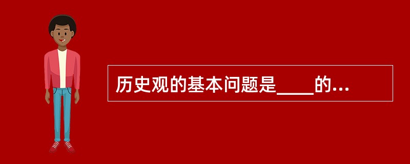 历史观的基本问题是____的关系问题（　　）