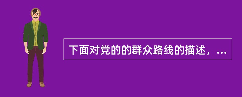 下面对党的的群众路线的描述，错误的是（　）。