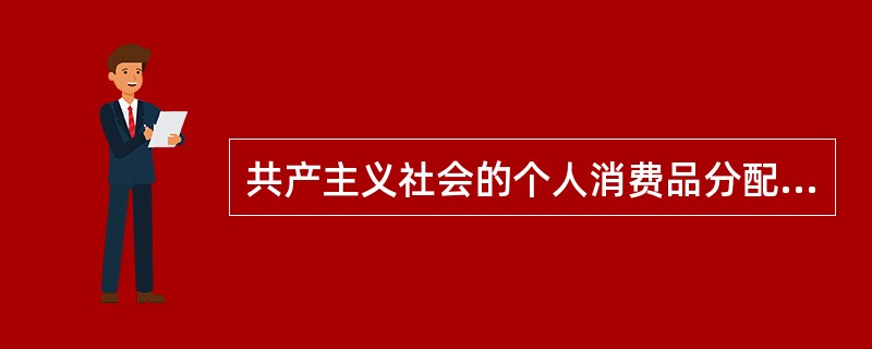 共产主义社会的个人消费品分配原则是（　）。