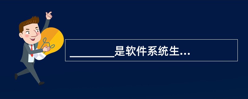 ________是软件系统生命周期中延续时间最长.累积工作量最大的活动。