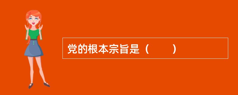 党的根本宗旨是（　　）