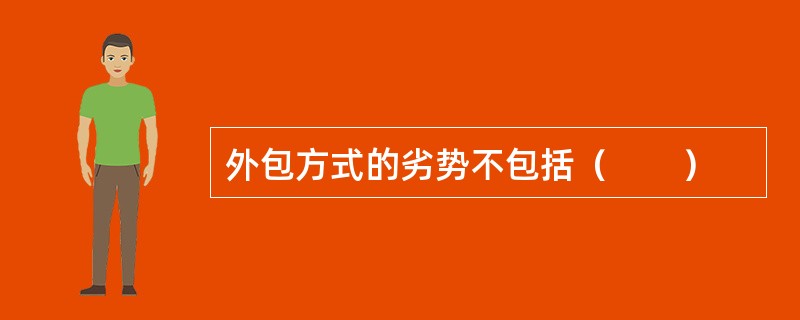 外包方式的劣势不包括（　　）