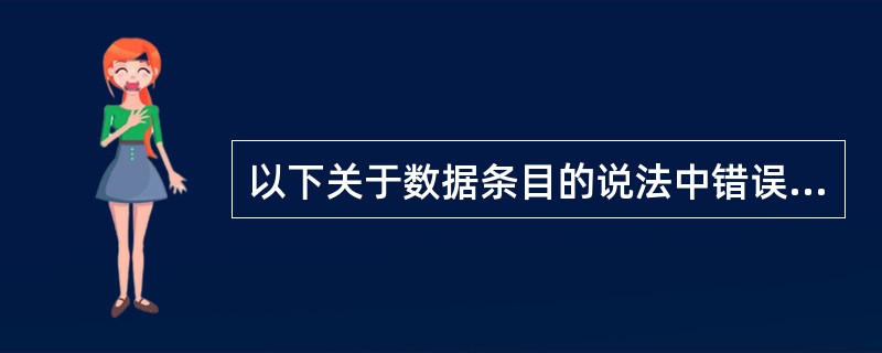 以下关于数据条目的说法中错误的是（　　）