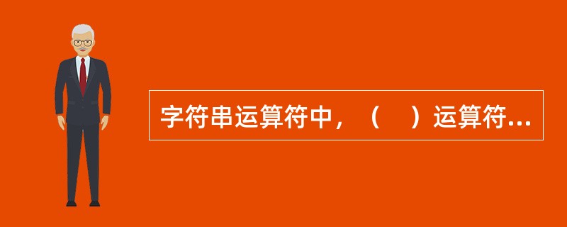 字符串运算符中，（　）运算符对两个字符型数据进行连接，将后面的字符串原样连接到前面字符串后面成为一个字符串。