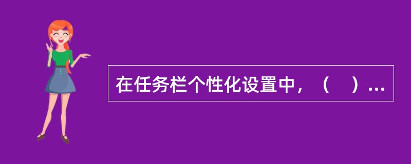 在任务栏个性化设置中，（　）位于任务栏右侧，其中显示的图标用来通知计算机某些事项的状态信息。