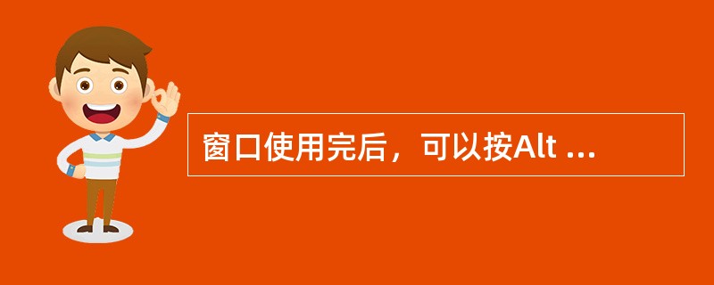 窗口使用完后，可以按Alt + （　）键可以关闭当前窗口。