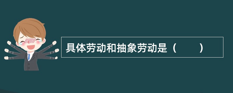具体劳动和抽象劳动是（　　）