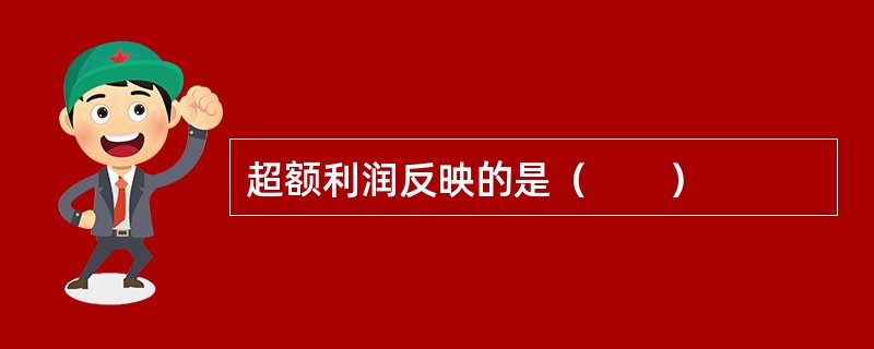 超额利润反映的是（　　）