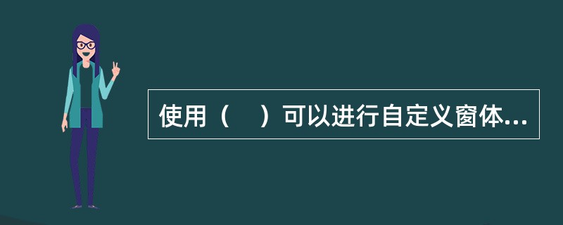 使用（　）可以进行自定义窗体的创建，并对已有的窗体进行编辑。