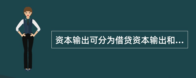 资本输出可分为借贷资本输出和生产资本输出，这是从（　　）