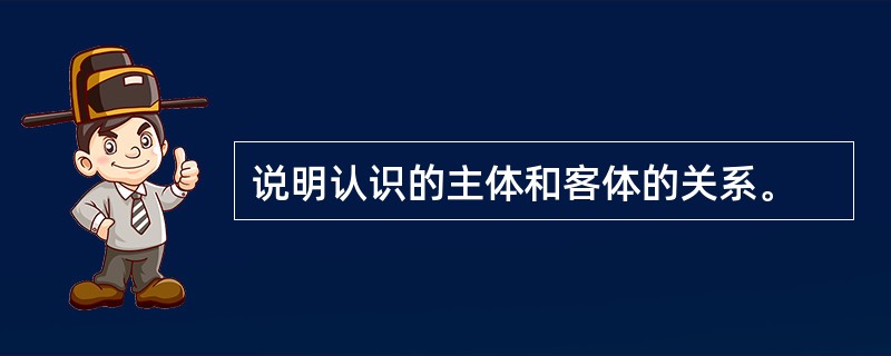 说明认识的主体和客体的关系。