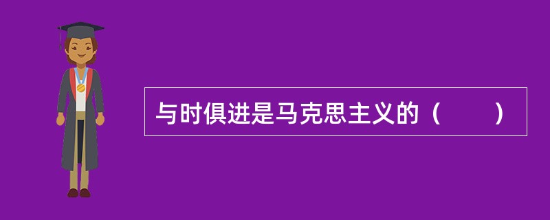 与时俱进是马克思主义的（　　）