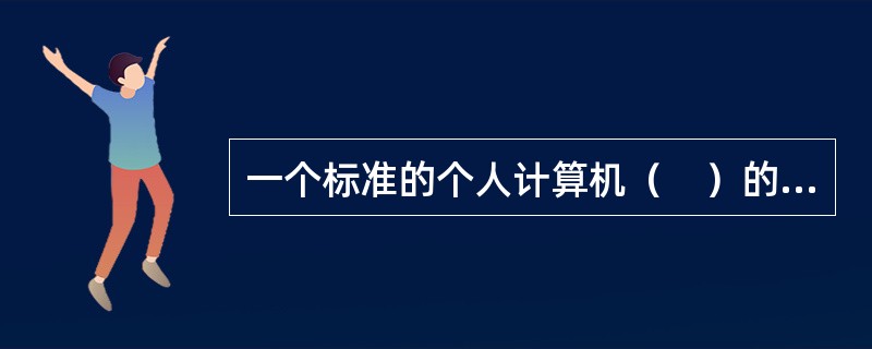 一个标准的个人计算机（　）的主要任务应该包括进程管理.内存管理.文件系统管理.输入输出管理.网络通信管理.安全机制管理和驱动程序管理等。