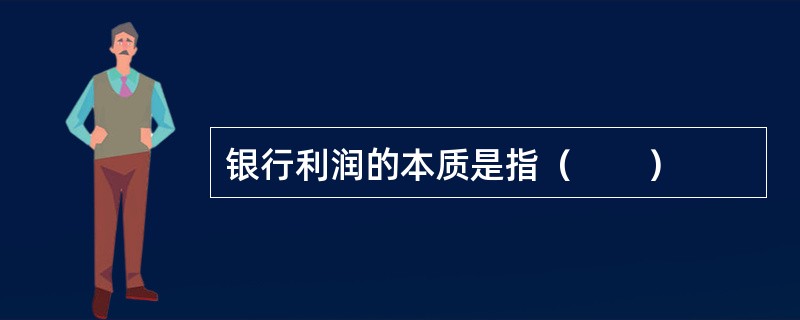 银行利润的本质是指（　　）