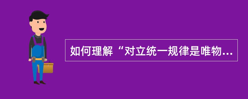 如何理解“对立统一规律是唯物辩证法的实质与核心，是宇宙的根本规律”？