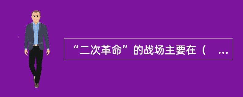 “二次革命”的战场主要在（　　）