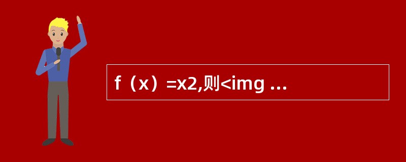 f（x）=x2,则<img width="147" height="47" src="https://img.zhaotiba.com/fuji