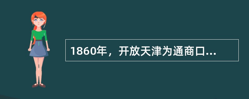 1860年，开放天津为通商口岸的条约是（　　）