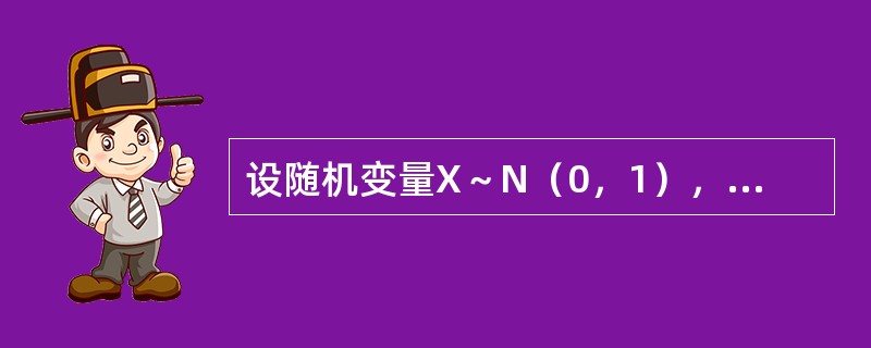 设随机变量X～N（0，1），<img border="0" style="width: 67px; height: 33px;" src="ht