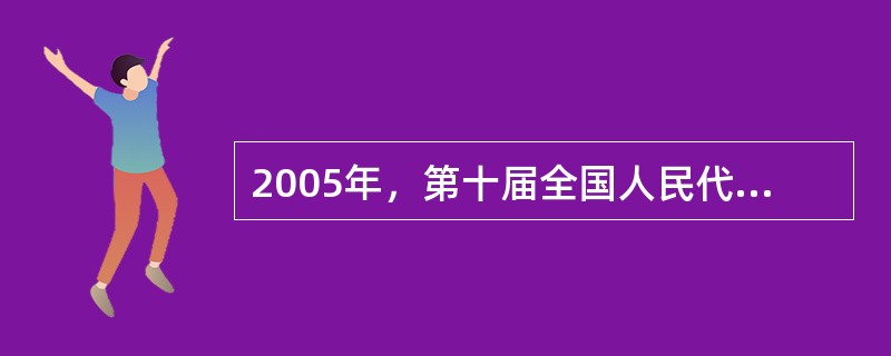 2005年，第十届全国人民代表大会第三次会议通过的法律是（　　）