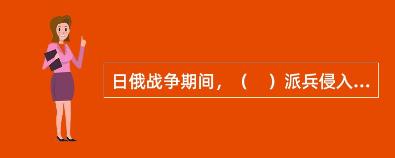 日俄战争期间，（　）派兵侵入中国西藏地区。