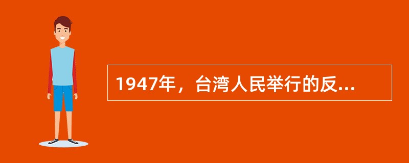 1947年，台湾人民举行的反对国民党反动统治的大规模斗争是（　　）