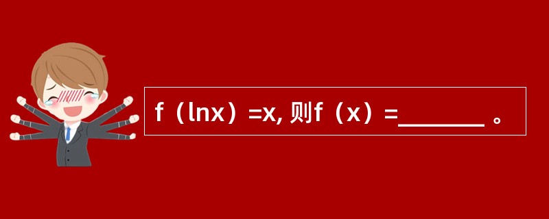 f（lnx）=x, 则f（x）=_______ 。