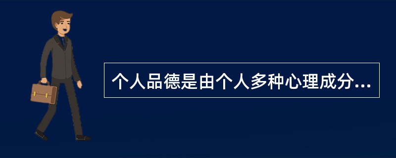 个人品德是由个人多种心理成分共同构成的一个复杂整体，其中不包括（　）。