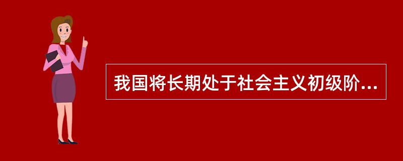 我国将长期处于社会主义初级阶段的主要原因是什么？