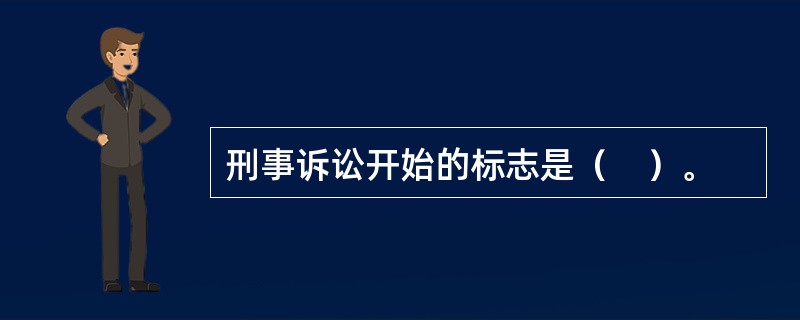 刑事诉讼开始的标志是（　）。