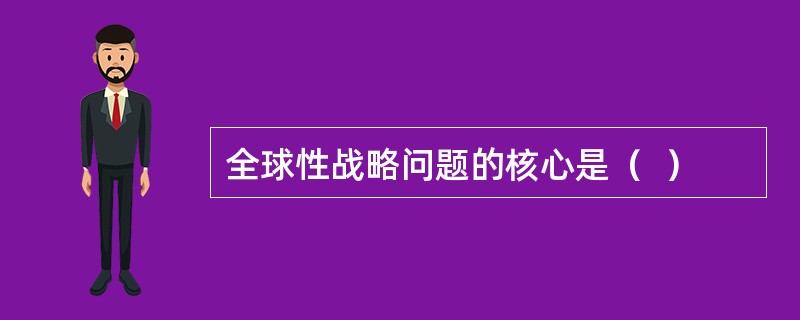 全球性战略问题的核心是（  ）