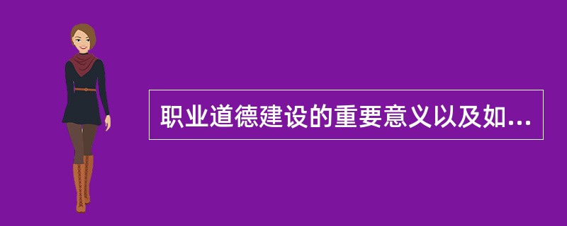 职业道德建设的重要意义以及如何培养职业道德素质？