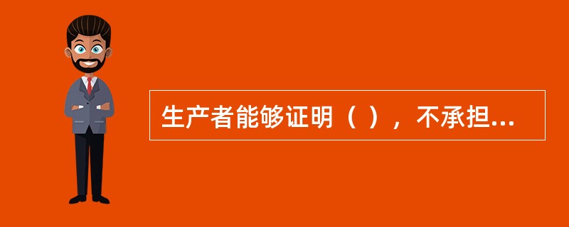 生产者能够证明（ ），不承担缺陷产品造成的侵权损害赔偿责任。