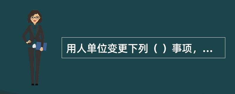 用人单位变更下列（ ）事项，不影响劳动合同的履行。