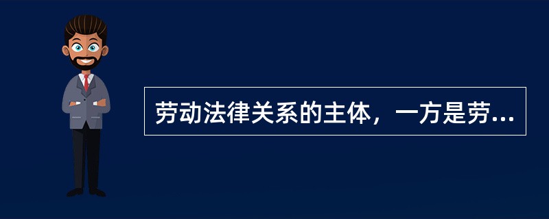 劳动法律关系的主体，一方是劳动者，另一方是（ ）。