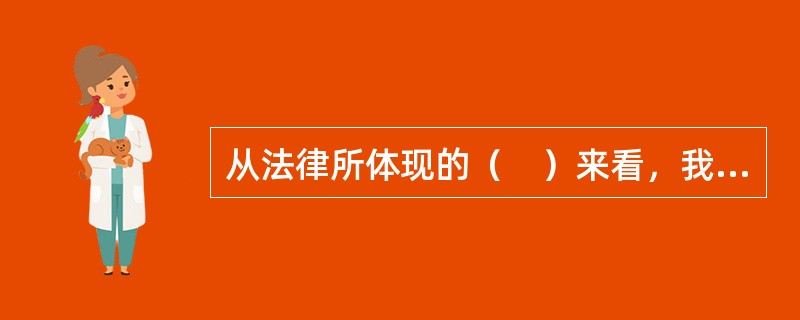 从法律所体现的（　）来看，我国社会主义法律是工人阶级领导下的广大人民共同意志和利益的体现。