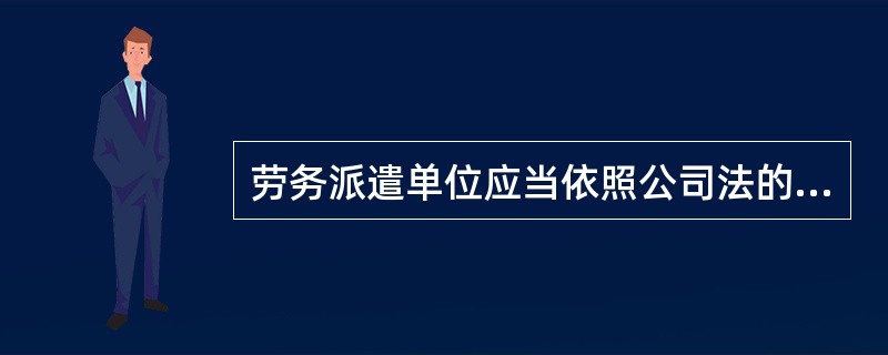 劳务派遣单位应当依照公司法的有关规定设立，注册资本不得少于（ ）。