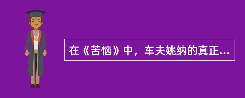 在《苦恼》中，车夫姚纳的真正苦恼在于（  ） 