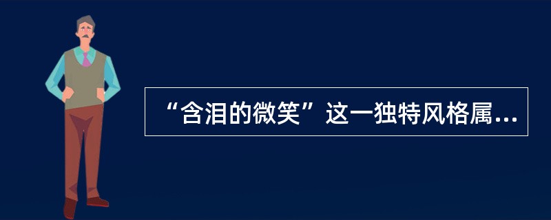 “含泪的微笑”这一独特风格属于（  ）