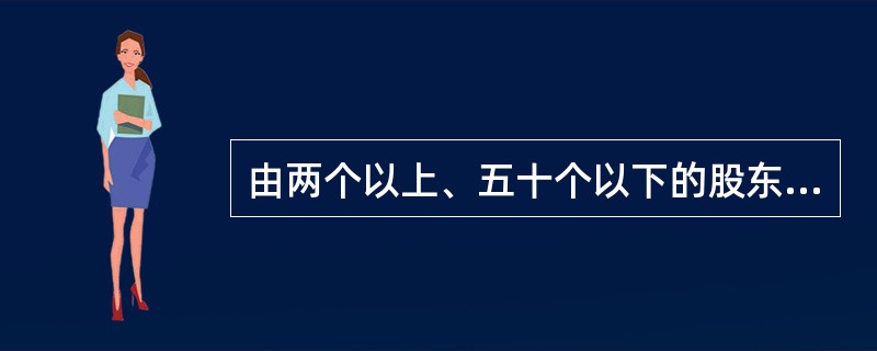 由两个以上、五十个以下的股东共同出资，每个股东以其所认缴的出资额对公司承担有限责任，公司以其全部资产对其债务承担责任的经济组织是（　　）