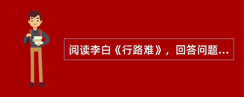 阅读李白《行路难》，回答问题：<br />金樽清酒斗十千，玉盘珍羞直万钱。<br />停杯投箸不能食，拔剑四顾心茫然。<br />欲渡黄河冰塞川，将登太行雪满山。&