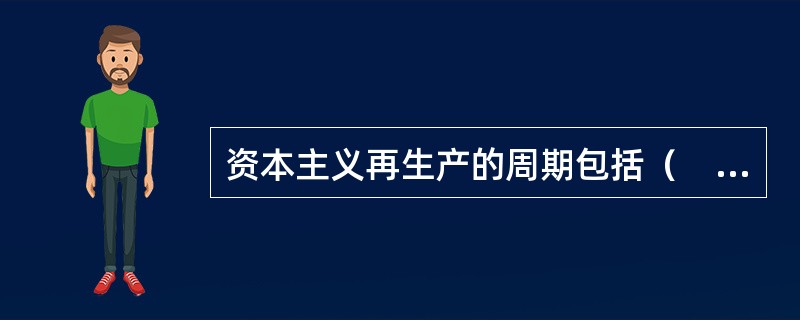 资本主义再生产的周期包括（　）。