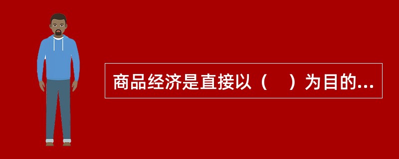 商品经济是直接以（　）为目的的经济形式。