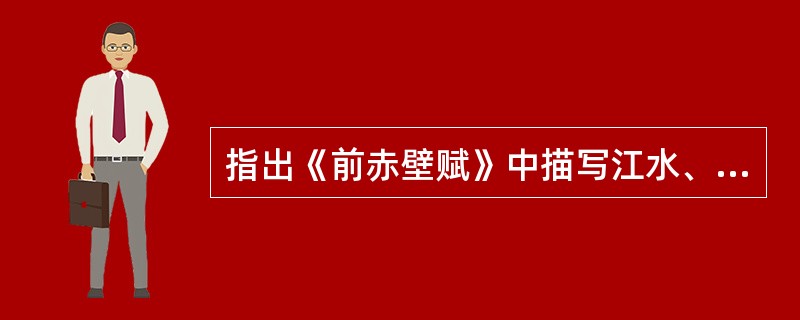 指出《前赤壁赋》中描写江水、明月、清风的地方，说明这些景物描写在文章的抒情、议论方面有什么作用。