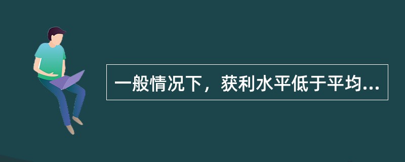 一般情况下，获利水平低于平均利润率的资本是（　）。