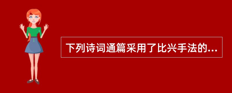 下列诗词通篇采用了比兴手法的是（  ）