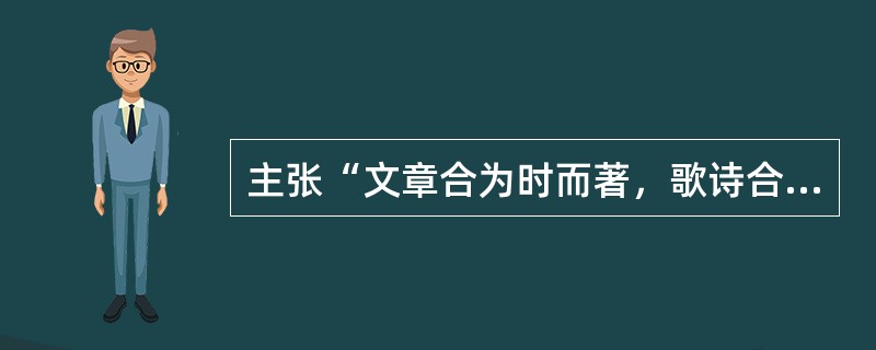 主张“文章合为时而著，歌诗合为事而作”的是（  ）