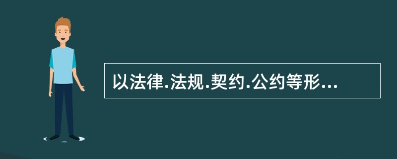 以法律.法规.契约.公约等形式确定下来的各市场主体共同遵守的行为准则和规范是指（　）。