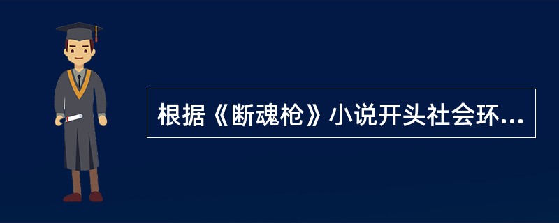 根据《断魂枪》小说开头社会环境的描写，简述当时中国的时代背景。